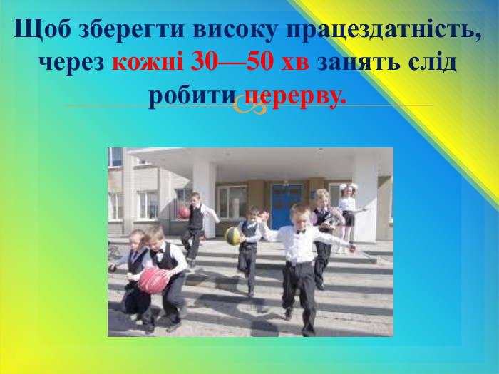 Щоб зберегти високу працездатність, через кожні 30—50 хв занять слід робити перерву.