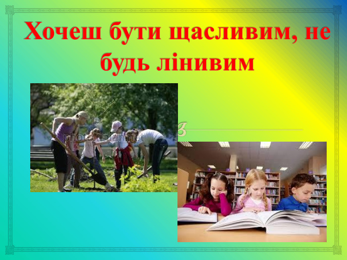 Хочеш бути щасливим, не будь лінивим