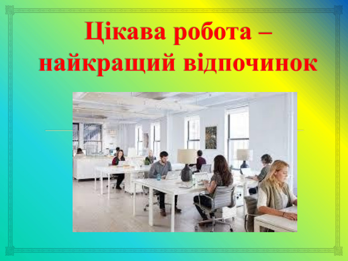 Цікава робота – найкращий відпочинок