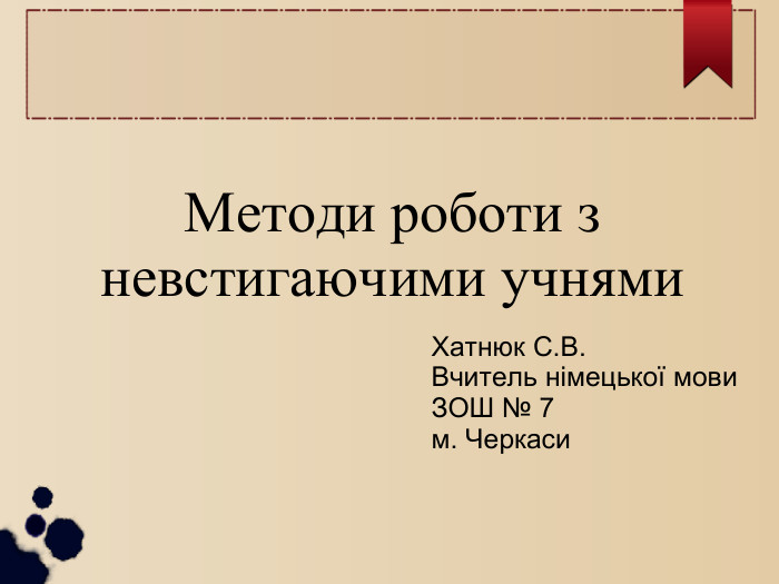 Методи роботи з невстигаючими учнями Хатнюк С.В. Вчитель німецької мови  ЗОШ № 7 м. Черкаси 