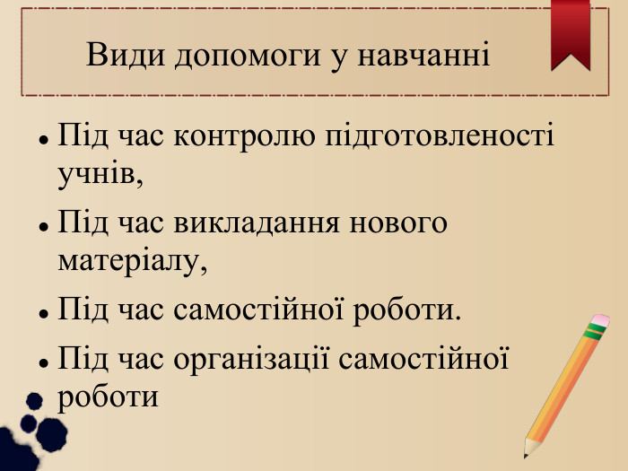  Види допомоги у навчанні Під час контролю підготовленості учнів, Під час викладання нового матеріалу, Під час самостійної роботи. Під час організації самостійної роботи 