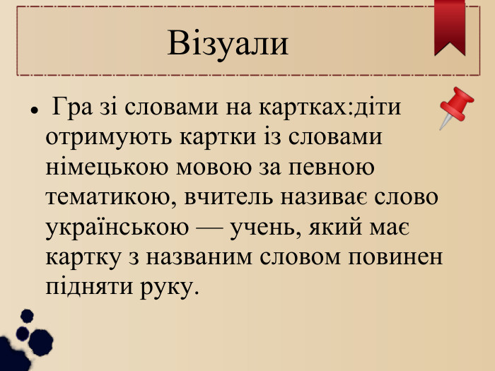  Візуали  Гра зі словами на картках:діти отримують картки із словами німецькою мовою за певною тематикою, вчитель називає слово українською — учень, який має картку з названим словом повинен підняти руку.  