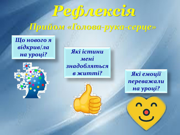 Рефлексія. Прийом «Голова-рука-серце»Що нового я відкрив/ла на уроці?Які істини мені знадобляться в житті?Які емоції переважали на уроці?