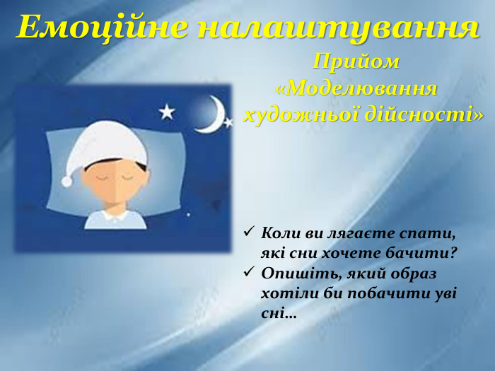 Емоційне налаштування. Прийом «Моделювання художньої дійсності»Коли ви лягаєте спати, які сни хочете бачити?Опишіть, який образ хотіли би побачити уві сні…