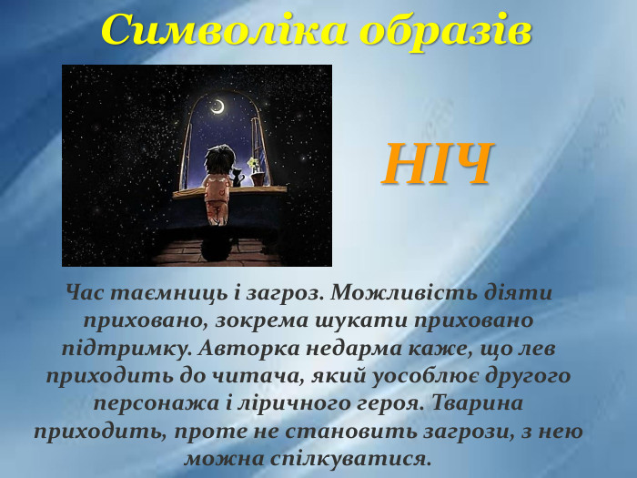 Час таємниць і загроз. Можливість діяти приховано, зокрема шукати приховано підтримку. Авторка недарма каже, що лев приходить до читача, який уособлює другого персонажа і ліричного героя. Тварина приходить, проте не становить загрози, з нею можна спілкуватися. НІЧСимволіка образів