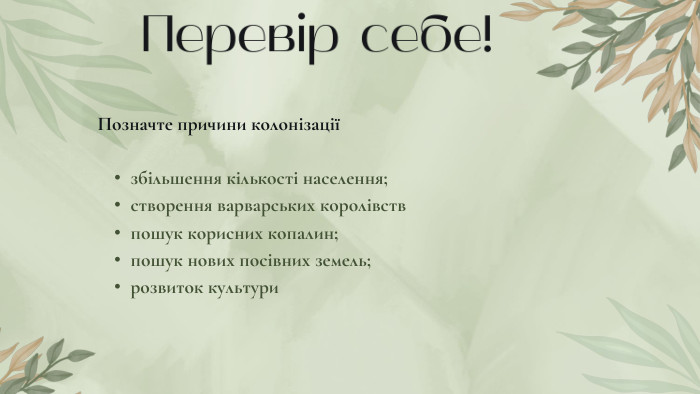 Перевір себе!Позначте причини колонізаціїзбільшення кількості населення;створення варварських королівствпошук корисних копалин;пошук нових посівних земель;розвиток культури
