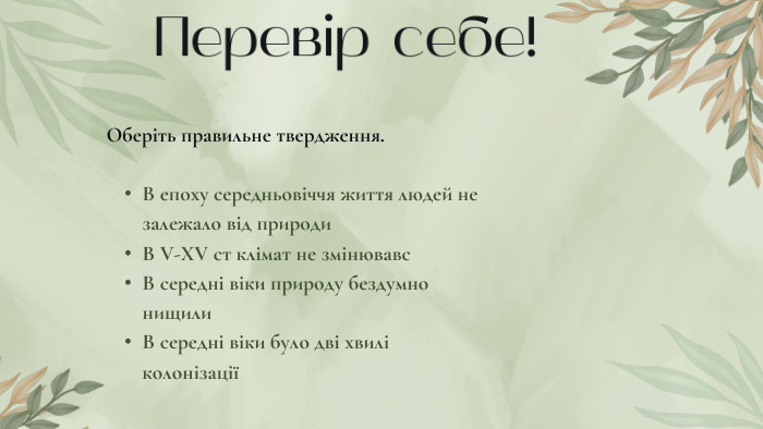 Перевір себе!Оберіть правильне твердження. В епоху середньовіччя життя людей не залежало від природи. В V-XV ст клімат не змінювавс. В середні віки природу бездумно нищили. В середні віки було дві хвилі колонізації