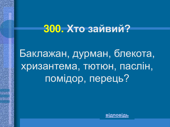 300. Хто зайвий?  Баклажан, дурман, блекота, хризантема, тютюн, паслін, помідор, перець? відповідь 