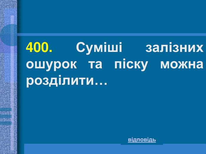 400. Суміші залізних ошурок та піску можна розділити… відповідь 