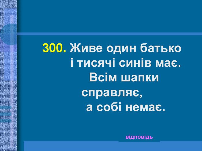 300. Живе один батько          і тисячі синів має.        Всім шапки справляє,          а собі немає. відповідь 