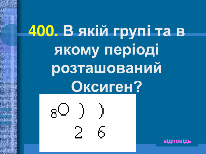 400. В якій групі та в якому періоді розташований Оксиген? відповідь 