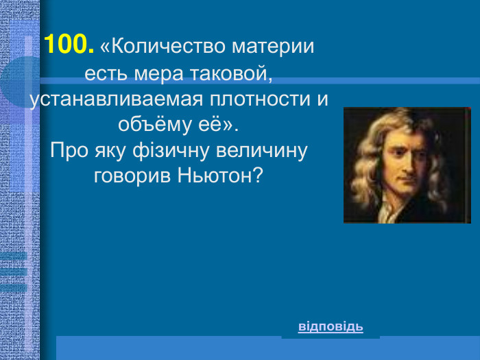 100. «Количество материи есть мера таковой,  устанавливаемая плотности и объёму её».  Про яку фізичну величину говорив Ньютон? відповідь 