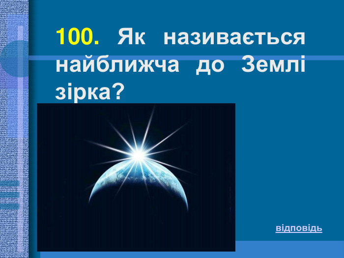 100. Як називається найближча до Землі зірка?  відповідь 