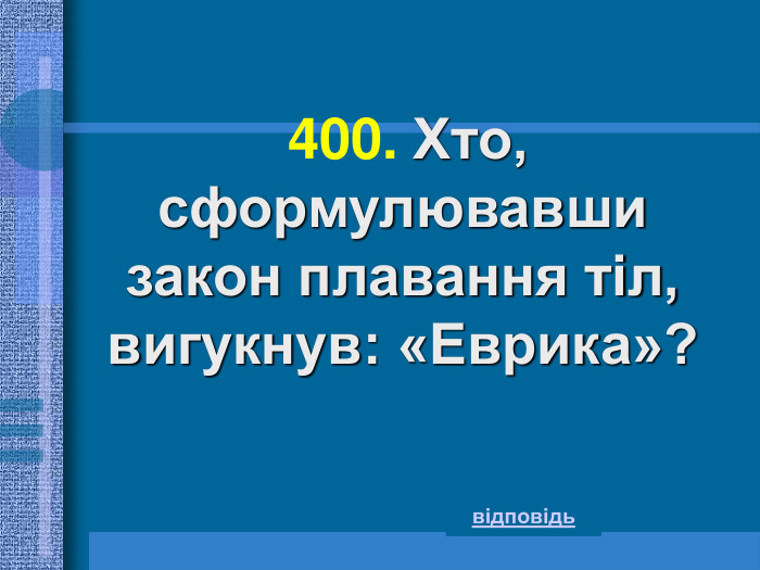   400.  Хто, сформулювавши  закон плавання тіл, вигукнув: «Еврика»?  відповідь 