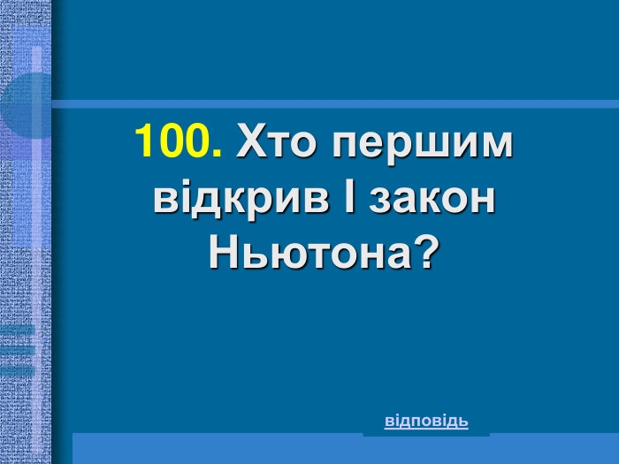 100. Хто першим  відкрив I закон Ньютона?  відповідь 