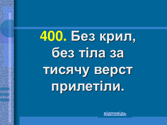 400. Без крил,  без тіла за тисячу верст прилетіли. відповідь 