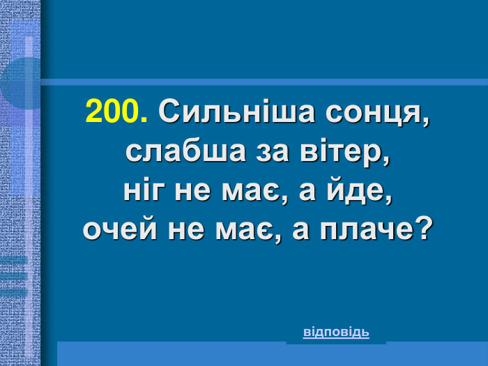 200. Сильніша сонця, слабша за вітер,  ніг не має, а йде,  очей не має, а плаче?   відповідь 