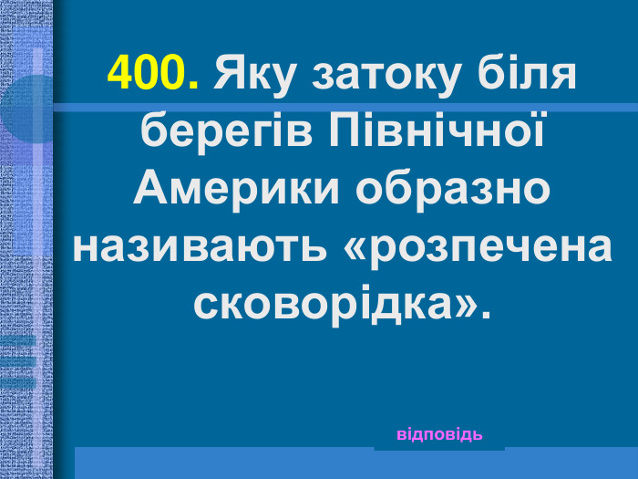 400. Яку затоку біля берегів Північної Америки образно називають «розпечена сковорідка».  відповідь 