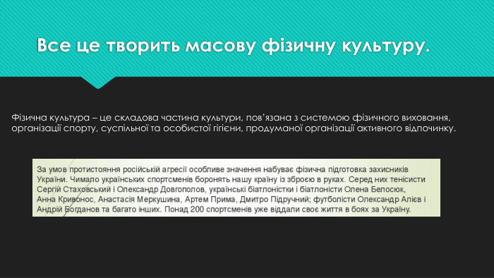 Все це творить масову фізичну культуру. Фізична культура – це складова частина культури, пов’язана з системою фізичного виховання, організації спорту, суспільної та особистої гігієни, продуманої організації активного відпочинку.