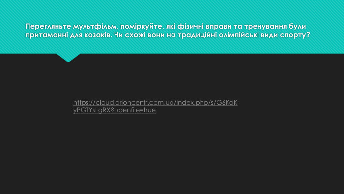 Перегляньте мультфільм, поміркуйте, які фізичні вправи та тренування були притаманні для козаків. Чи схожі вони на традиційні олімпійські види спорту?https://cloud.orioncentr.com.ua/index.php/s/G6 Kq. Ky. PGTYs. Lg. RX?openfile=true