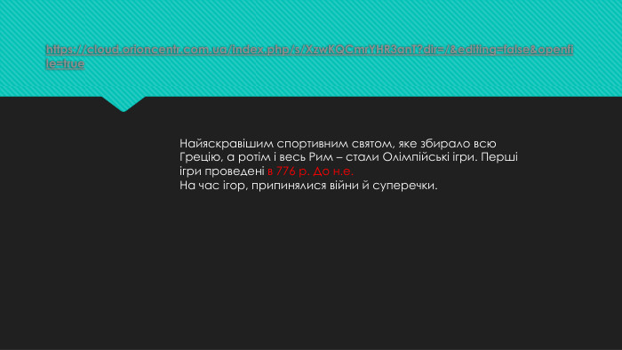 https://cloud.orioncentr.com.ua/index.php/s/Xzw. KQCmr. YHR3an. T?dir=/&editing=false&openfile=true. Найяскравішим спортивним святом, яке збирало всю Грецію, а ротім і весь Рим – стали Олімпійські ігри. Перші ігри проведені в 776 р. До н.е. На час ігор, припинялися війни й суперечки.
