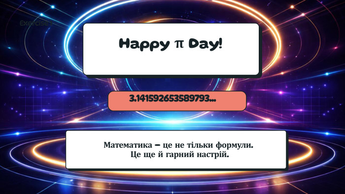 Математика - це не тільки формули. Це ще й гарний настрій. Happy π Day!3.141592653589793…Exercise 1
