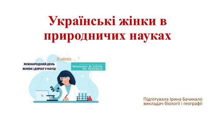 Українські жінки в природничих науках. Підготувала Ірина Бачикало викладач біології і географії