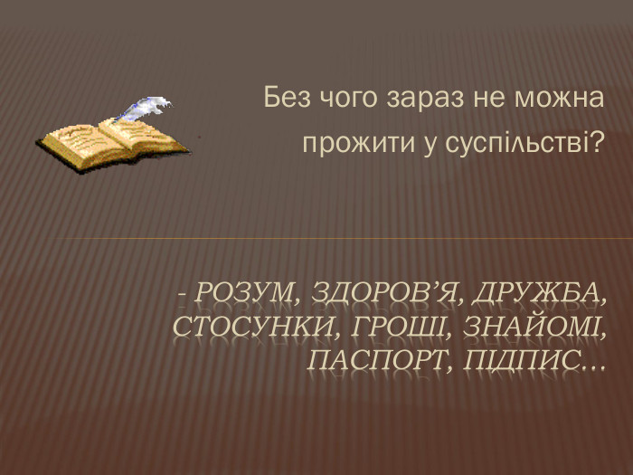 Без чого зараз не можна прожити у суспільстві?- Розум, здоров’я, дружба, стосунки, гроші, знайомі, паспорт, підпис…