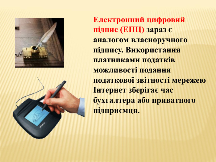 Електронний цифровий підпис (ЕПЦ) зараз є аналогом власноручного підпису. Використання платниками податків можливості подання податкової звітності мережею Інтернет зберігає час бухгалтера або приватного підприємця.