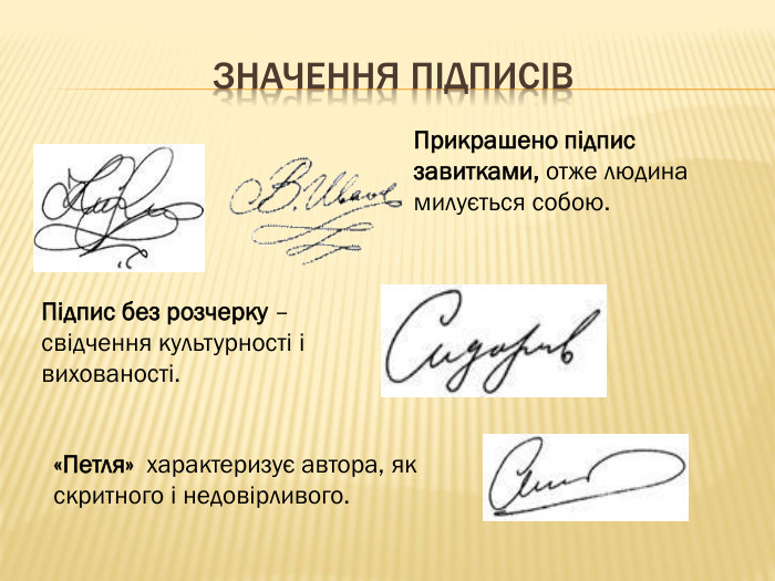 Значення підписів. Прикрашено підпис завитками, отже людина милується собою. Підпис без розчерку – свідчення культурності і вихованості. «Петля» характеризує автора, як скритного і недовірливого. 
