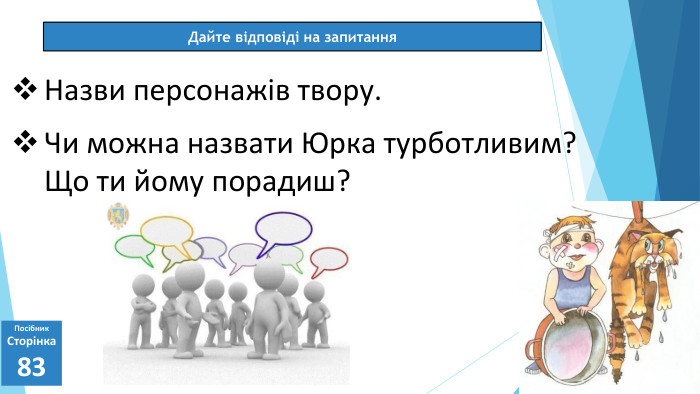 07.03.2025 СьогодніДайте відповіді на запитання. Посібник. Сторінка83 Назви персонажів твору. Чи можна назвати Юрка турботливим? Що ти йому порадиш?