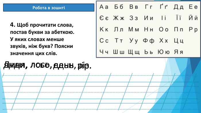 08.03.2025 СьогодніРобота в зошиті[]4. Щоб прочитати слова, постав букви за абеткою. У яких словах менше звуків, ніж букв? Поясни значення цих слів.янди, лсьо, едьн, різ. Диня,лось,день,зір.