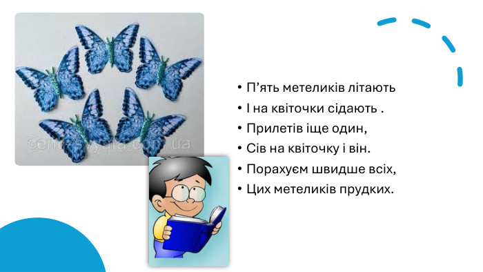 П’ять метеликів літаютьІ на квіточки сідають . Прилетів іще один,Сів на квіточку і він. Порахуєм швидше всіх,Цих метеликів прудких.