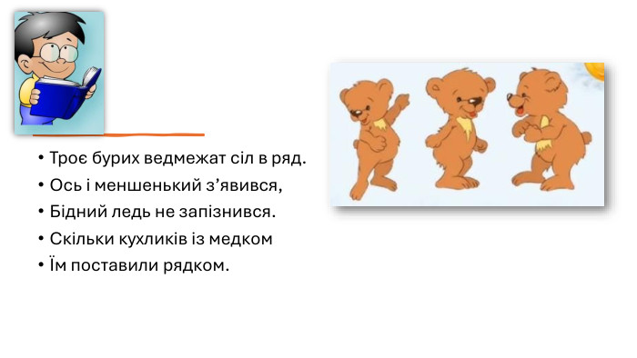 Троє бурих ведмежат сіл в ряд. Ось і меншенький з’явився,Бідний ледь не запізнився. Скільки кухликів із медкомЇм поставили рядком. 