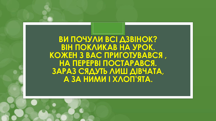 Ви почули всі дзвінок?Він покликав на урок. Кожен з вас приготувався ,На перерві постарався. Зараз сядуть лиш дівчата, А за ними і хлоп’ята.