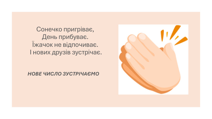 Сонечко пригріває,День прибуває.Їжачок не відпочиває. І нових друзів зустрічає. НОВЕ ЧИСЛО ЗУСТРІЧАЄМО