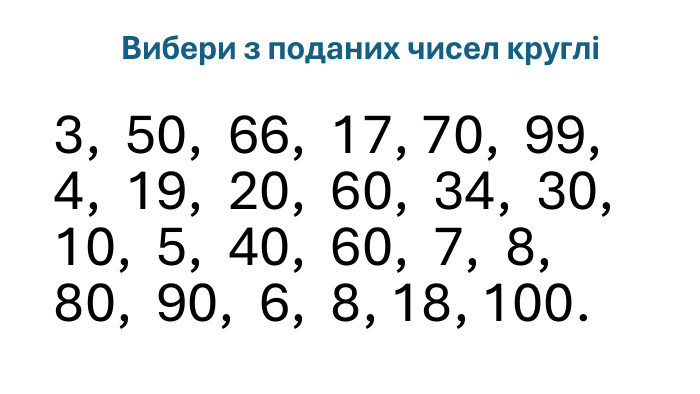  Вибери з поданих чисел круглі3, 50, 66, 17, 70, 99, 4, 19, 20, 60, 34, 30, 10, 5, 40, 60, 7, 8, 80, 90, 6, 8, 18, 100.