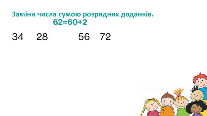 Заміни числа сумою розрядних доданків. 62=60+234 28 56 72 