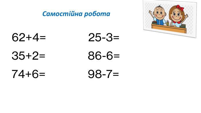  Самостійна робота 62+4= 25-3=35+2= 86-6=74+6= 98-7=