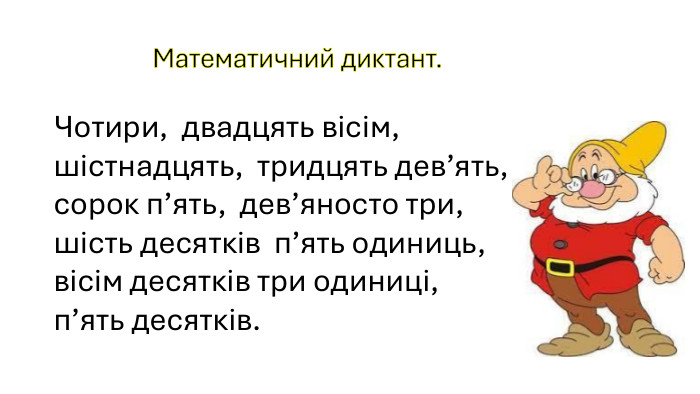  Математичний диктант. Чотири, двадцять вісім, шістнадцять, тридцять дев’ять, сорок п’ять, дев’яносто три, шість десятків п’ять одиниць, вісім десятків три одиниці, п’ять десятків. 