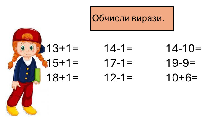 13+1= 14-1= 14-10=15+1= 17-1= 19-9=18+1= 12-1= 10+6= Обчисли вирази.