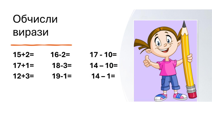 Обчисли вирази15+2= 16-2= 17 - 10=17+1= 18-3= 14 – 10=12+3= 19-1= 14 – 1=