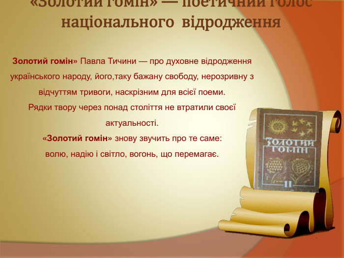 Золотий гомін» Павла Тичини — про духовне відродження українського народу, його,таку бажану свободу, нерозривну з відчуттям тривоги, наскрізним для всієї поеми.  Рядки твору через понад століття не втратили своєї актуальності.  «Золотий гомін» знову звучить про те саме:  волю, надію і світло, вогонь, що перемагає. «Золотий гомін» — поетичний голос національного  відродження  