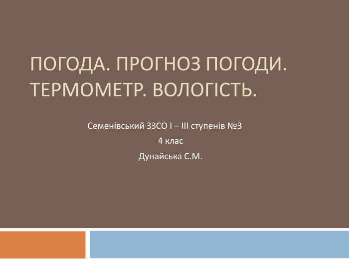 Погода. Прогноз погоди. Термометр. Вологість. Семенівський ЗЗСО І – ІІІ ступенів №3 4 клас. Дунайська С. М. 