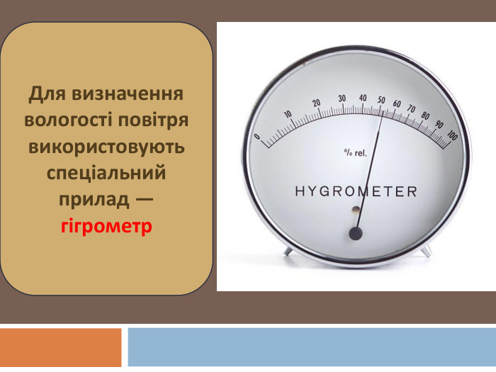Для визначення вологості повітря використовують спеціальний прилад — гігрометр