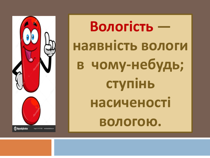 Вологість — наявність вологи в  чому-небудь; ступінь насиченості вологою.