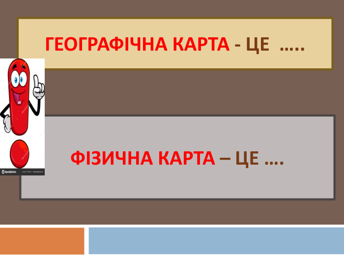 Географічна карта - це ….. ФІЗИЧНА КАРТА – ЦЕ ….