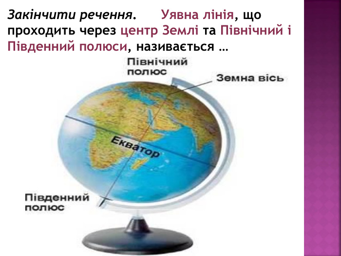 Закінчити речення. Уявна лінія, що проходить через центр Землі та Північний і Південний полюси, називається …