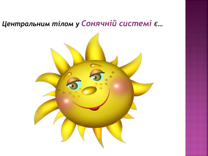 Центральним тілом у Сонячній системі є…