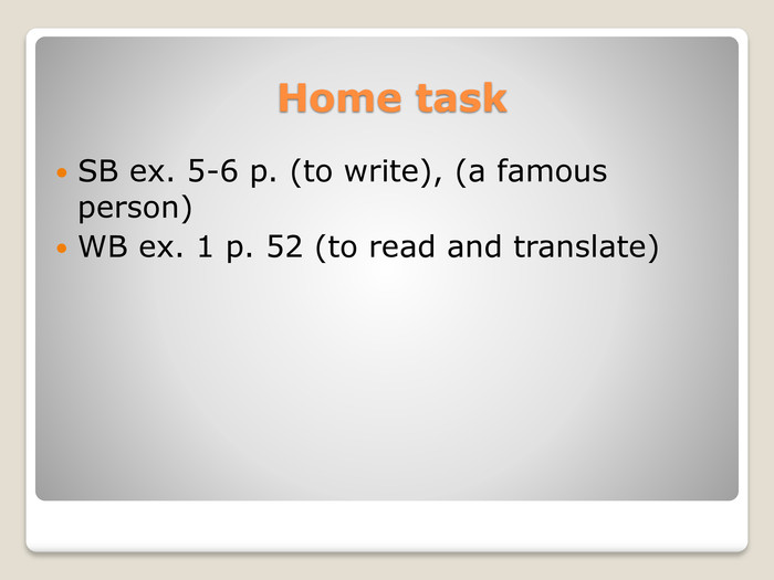 Home task. SB ex. 5-6 p. (to write), (a famous person)WB ex. 1 p. 52 (to read and translate)